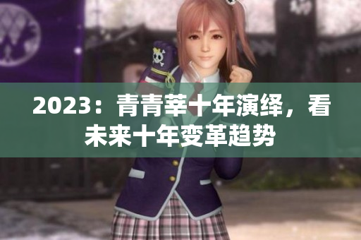2023：青青莘十年演绎，看未来十年变革趋势