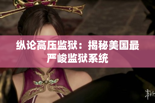 纵论高压监狱：揭秘美国最严峻监狱系统