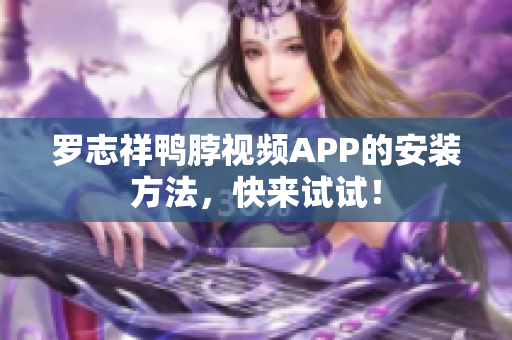 罗志祥鸭脖视频APP的安装方法，快来试试！