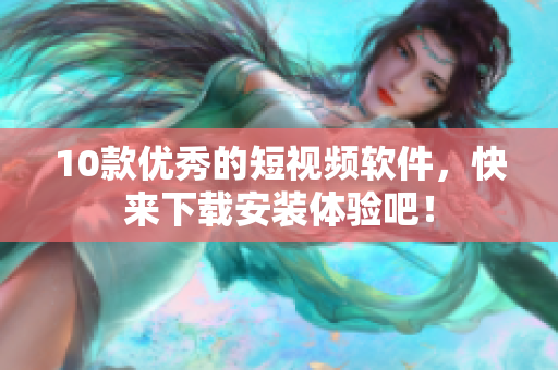 10款优秀的短视频软件，快来下载安装体验吧！