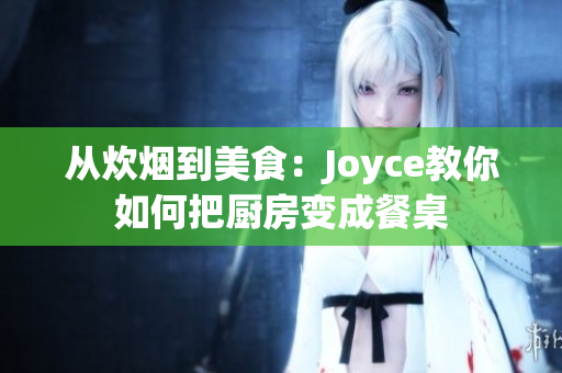 从炊烟到美食：Joyce教你如何把厨房变成餐桌