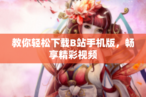 教你轻松下载B站手机版，畅享精彩视频