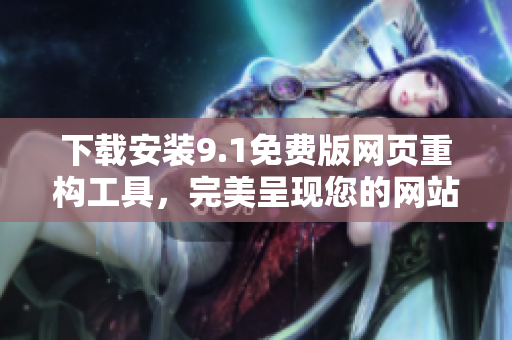 下载安装9.1免费版网页重构工具，完美呈现您的网站