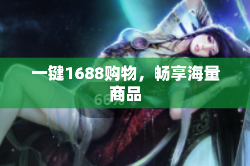 一键1688购物，畅享海量商品