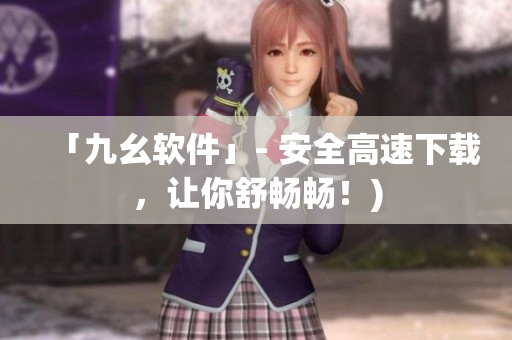 「九幺软件」- 安全高速下载，让你舒畅畅！)