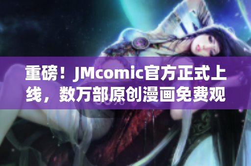 重磅！JMcomic官方正式上线，数万部原创漫画免费观看！