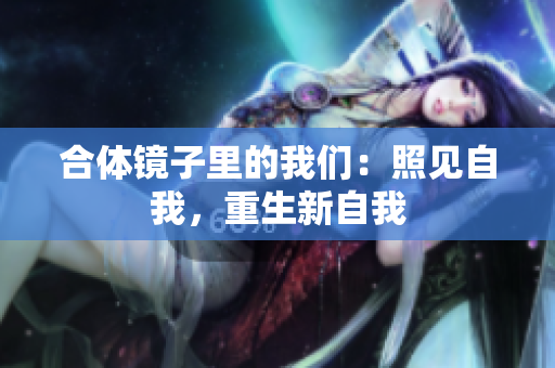 合体镜子里的我们：照见自我，重生新自我