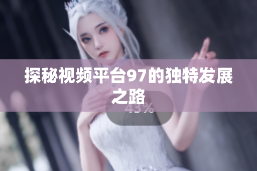 探秘视频平台97的独特发展之路