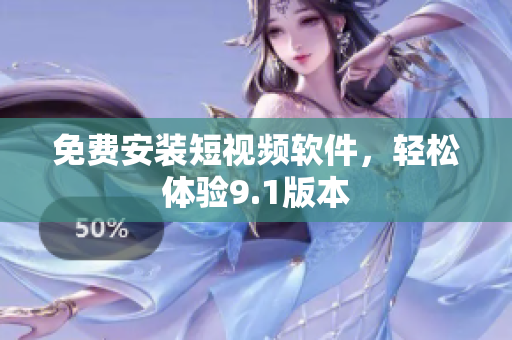 免费安装短视频软件，轻松体验9.1版本