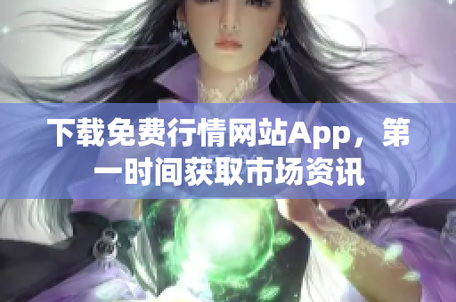 下载免费行情网站App，第一时间获取市场资讯