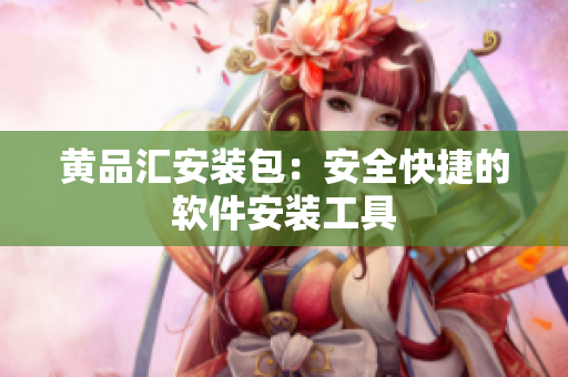 黄品汇安装包：安全快捷的软件安装工具