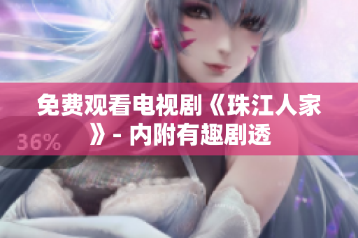 免费观看电视剧《珠江人家》- 内附有趣剧透