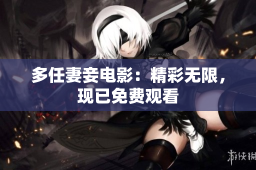 多任妻妾电影：精彩无限，现已免费观看