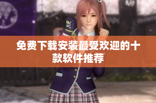 免费下载安装最受欢迎的十款软件推荐