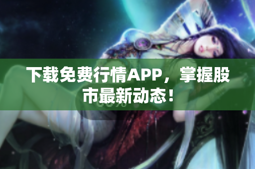 下载免费行情APP，掌握股市最新动态！