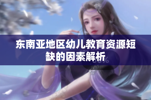 东南亚地区幼儿教育资源短缺的因素解析