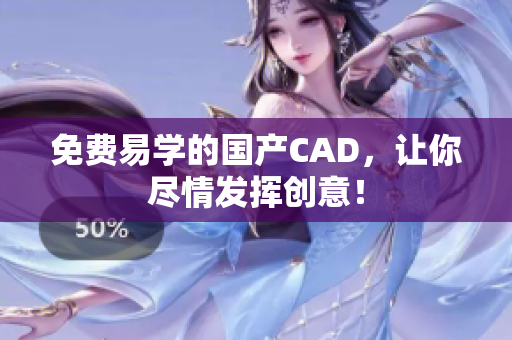 免费易学的国产CAD，让你尽情发挥创意！