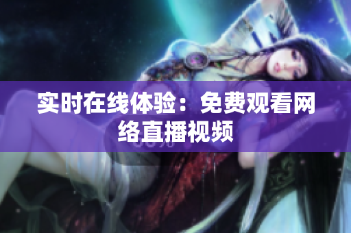 实时在线体验：免费观看网络直播视频