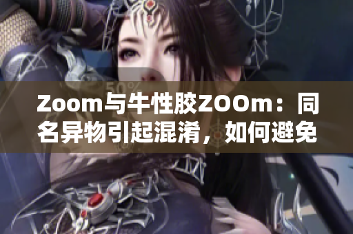 Zoom与牛性胶ZOOm：同名异物引起混淆，如何避免？