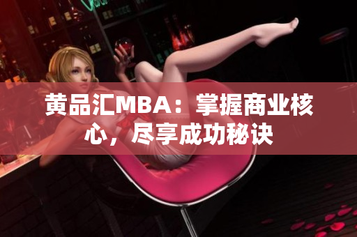 黄品汇MBA：掌握商业核心，尽享成功秘诀