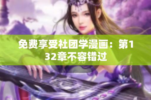 免费享受社团学漫画：第132章不容错过