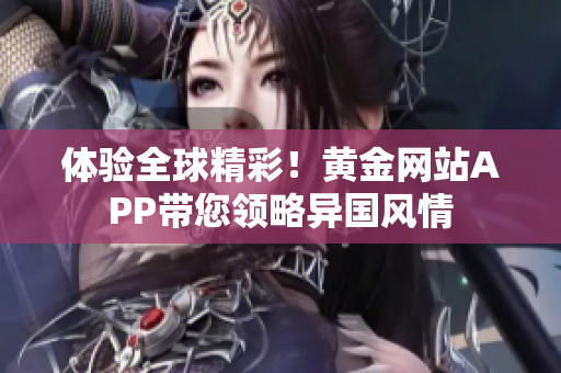 体验全球精彩！黄金网站APP带您领略异国风情