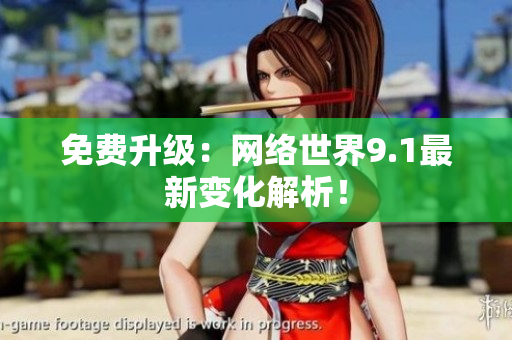 免费升级：网络世界9.1最新变化解析！