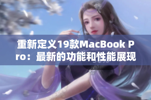 重新定义19款MacBook Pro：最新的功能和性能展现