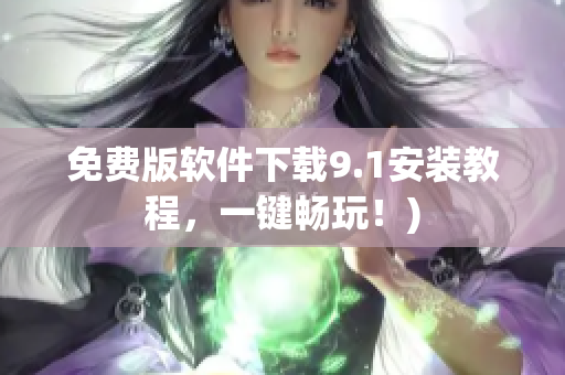 免费版软件下载9.1安装教程，一键畅玩！)
