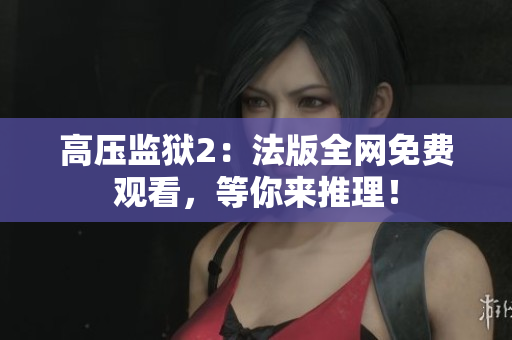 高压监狱2：法版全网免费观看，等你来推理！