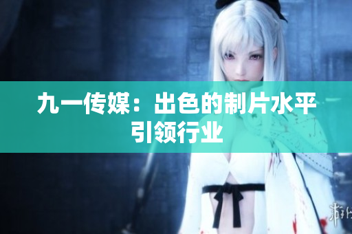九一传媒：出色的制片水平引领行业