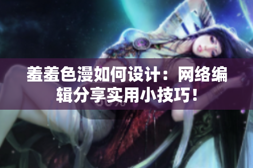 羞羞色漫如何设计：网络编辑分享实用小技巧！