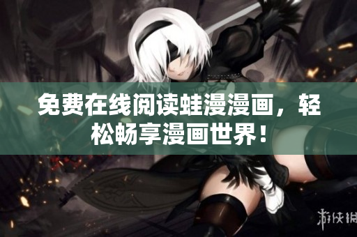 免费在线阅读蛙漫漫画，轻松畅享漫画世界！