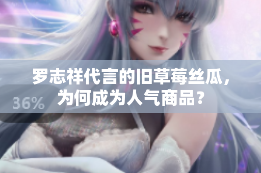罗志祥代言的旧草莓丝瓜，为何成为人气商品？