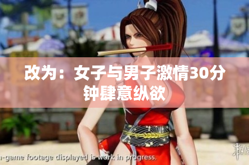 改为：女子与男子激情30分钟肆意纵欲
