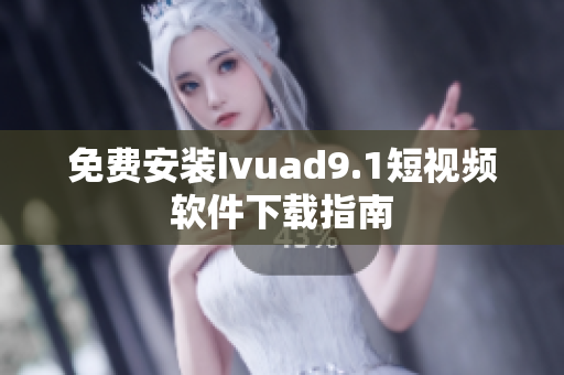 免费安装Ivuad9.1短视频软件下载指南