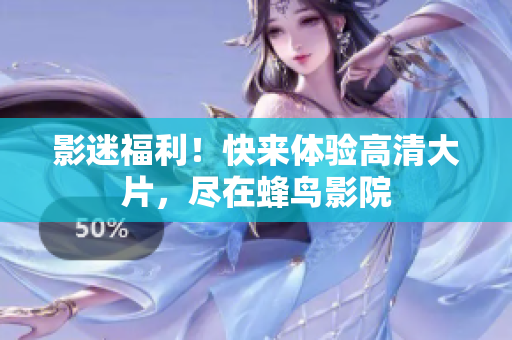 影迷福利！快来体验高清大片，尽在蜂鸟影院