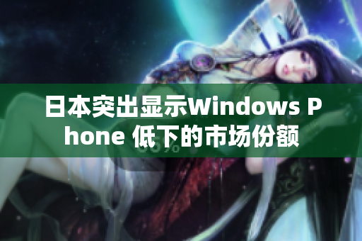 日本突出显示Windows Phone 低下的市场份额