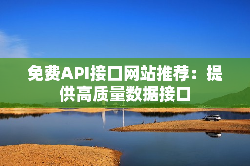 免费API接口网站推荐：提供高质量数据接口