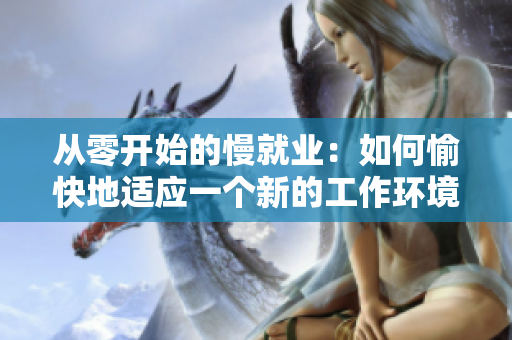 从零开始的慢就业：如何愉快地适应一个新的工作环境