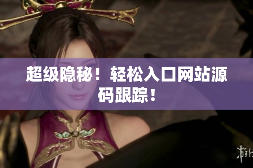 超级隐秘！轻松入口网站源码跟踪！