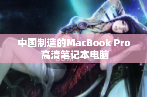 中国制造的MacBook Pro 高清笔记本电脑