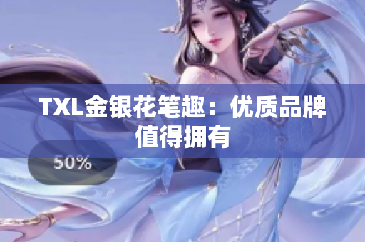 TXL金银花笔趣：优质品牌值得拥有