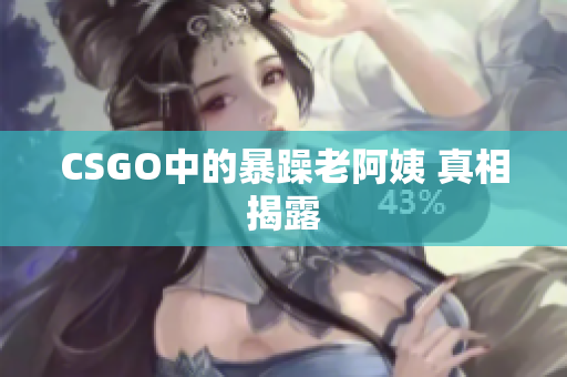 CSGO中的暴躁老阿姨 真相揭露