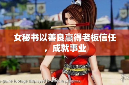 女秘书以善良赢得老板信任，成就事业