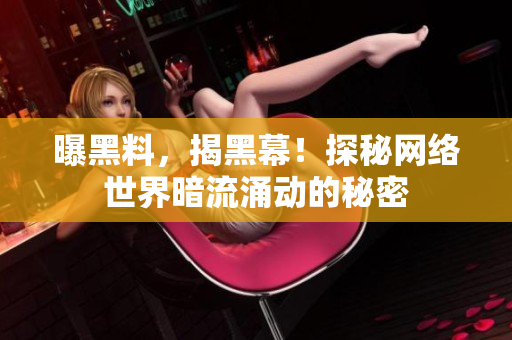 曝黑料，揭黑幕！探秘网络世界暗流涌动的秘密