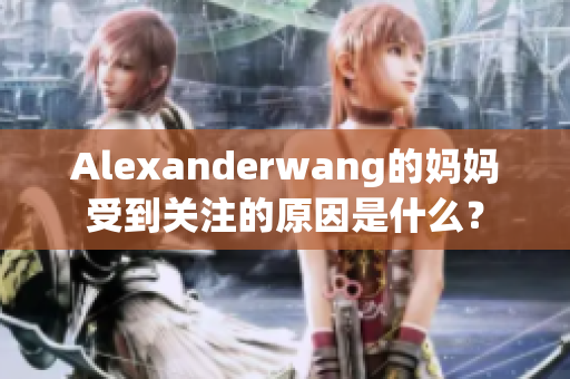 Alexanderwang的妈妈受到关注的原因是什么？