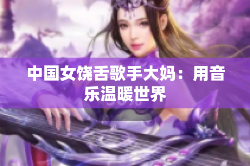 中国女饶舌歌手大妈：用音乐温暖世界