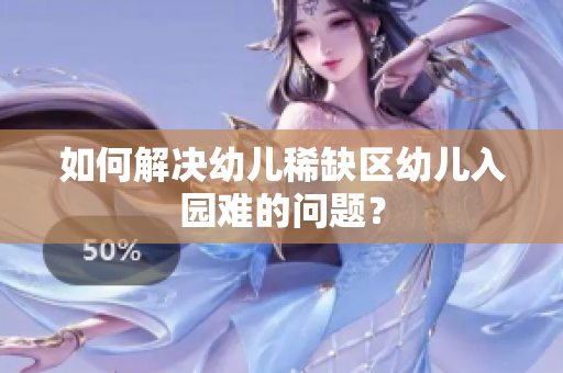 如何解决幼儿稀缺区幼儿入园难的问题？