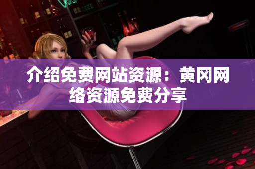 介绍免费网站资源：黄冈网络资源免费分享